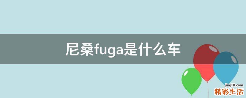 尼桑fuga是什么车