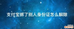 支付宝绑了别人身份证怎么解除