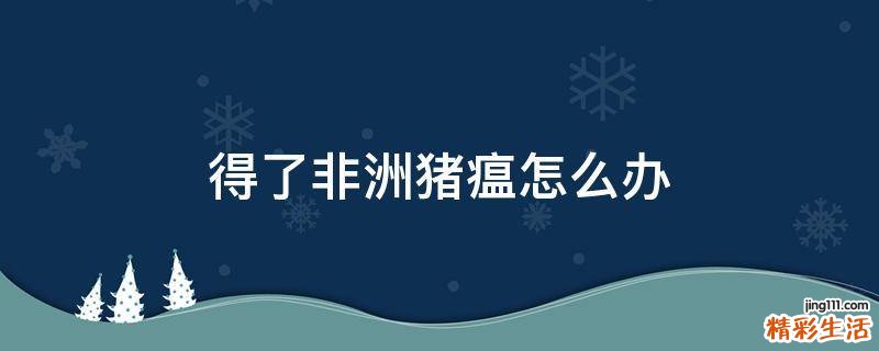 得了非洲猪瘟怎么办