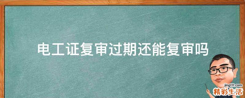 电工证复审过期还能复审吗