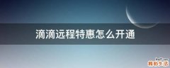 滴滴远程特惠怎么开通