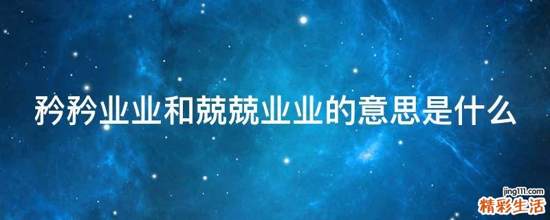 矜矜业业和兢兢业业的意思是什么
