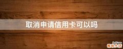 取消申请信用卡可以吗