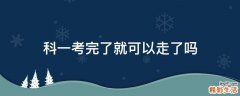 科一考完了就可以走了吗
