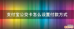 支付宝公交卡怎么设置付款方式