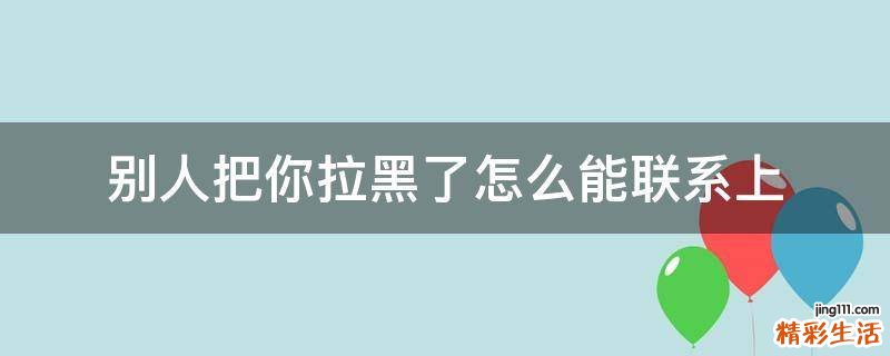 别人把你拉黑了怎么能联系上