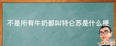 不是所有牛奶都叫特仑苏是什么梗