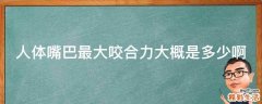 人体嘴巴最大咬合力大概是多少啊