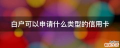 白户可以申请什么类型的信用卡