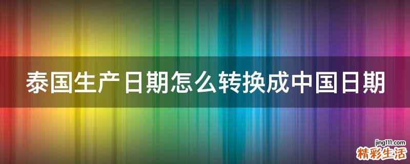 泰国生产日期怎么转换成中国日期