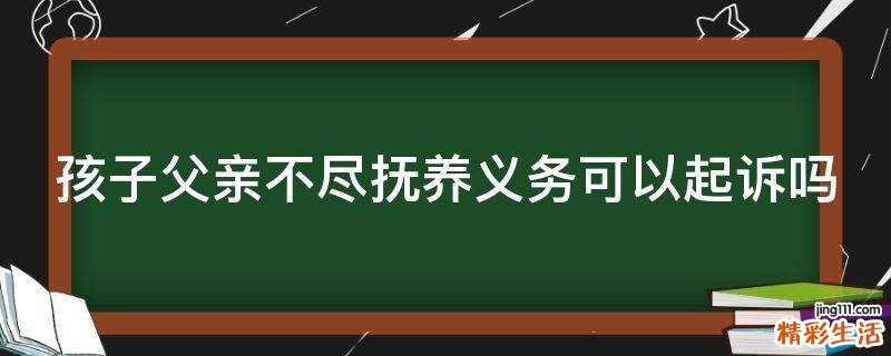 孩子父亲不尽抚养义务可以起诉吗