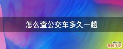 怎么查公交车多久一趟