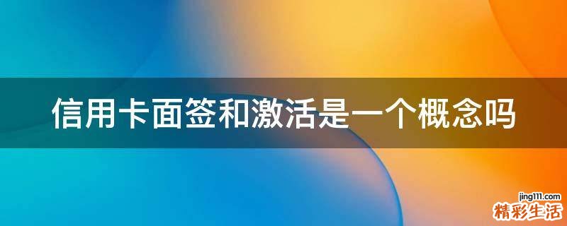 信用卡面签和激活是一个概念吗
