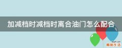 加减档时减档时离合油门怎么配合