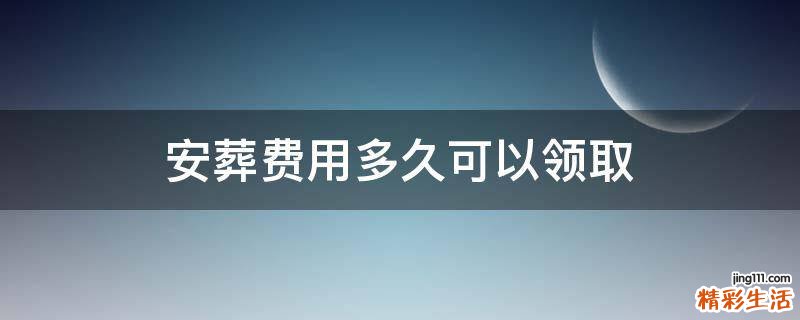 安葬费用多久可以领取