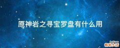 原神岩之寻宝罗盘有什么用
