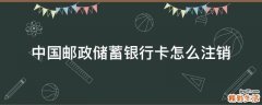 中国邮政储蓄银行卡怎么注销