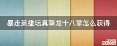 暴走英雄坛真降龙十八掌怎么获得