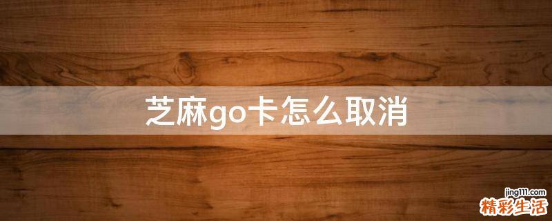 芝麻go卡怎么取消