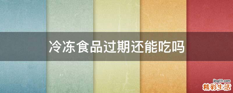 冷冻食品过期还能吃吗