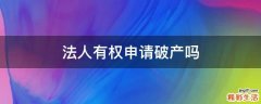 法人有权申请破产吗