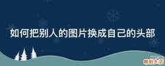 如何把别人的图片换成自己的头部