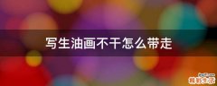 写生油画不干怎么带走