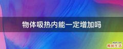 物体吸热内能一定增加吗