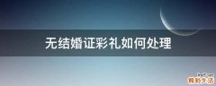 无结婚证彩礼如何处理