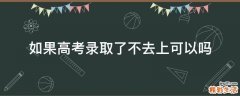 如果高考录取了不去上可以吗