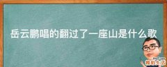 岳云鹏唱的翻过了一座山是什么歌