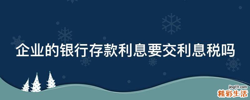 企业的银行存款利息要交利息税吗