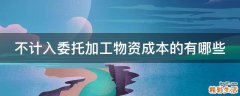 不计入委托加工物资成本的有哪些