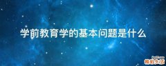 学前教育学的基本问题是什么