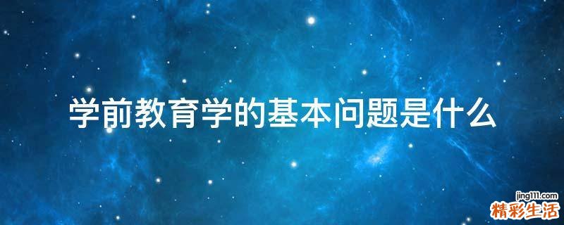学前教育学的基本问题是什么