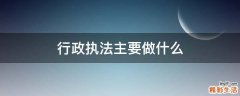 行政执法主要做什么