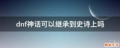 dnf神话可以继承到史诗上吗