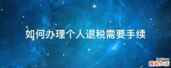 如何办理个人退税需要手续