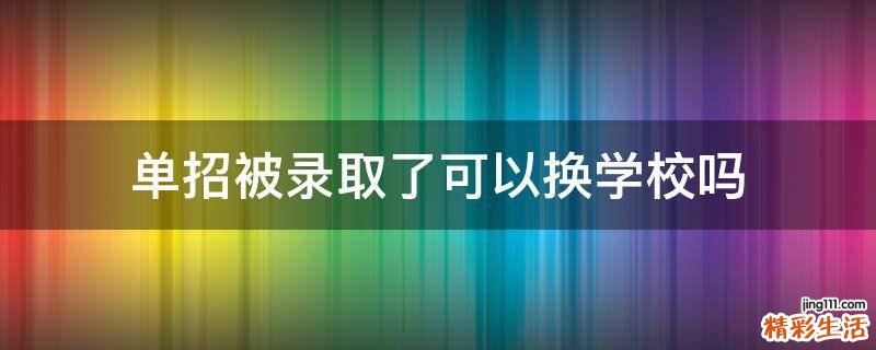 单招被录取了可以换学校吗
