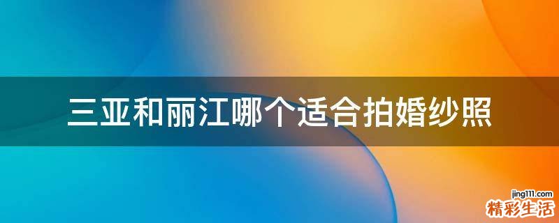 三亚和丽江哪个适合拍婚纱照