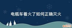 电瓶车着火了如何正确灭火