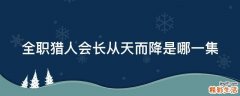 全职猎人会长从天而降是哪一集