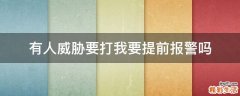 有人威胁要打我要提前报警吗