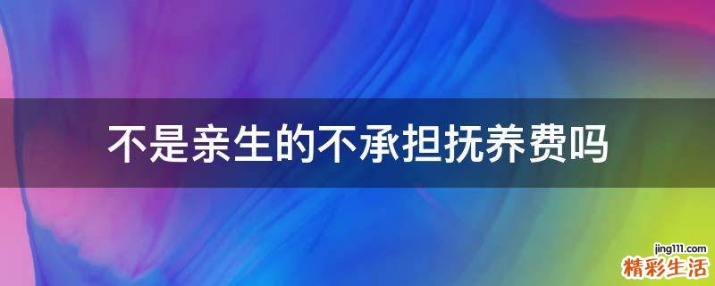 不是亲生的不承担抚养费吗