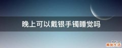 晚上可以戴银手镯睡觉吗