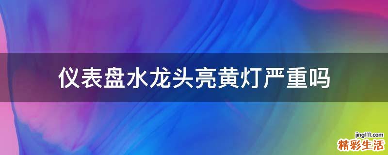仪表盘水龙头亮黄灯严重吗