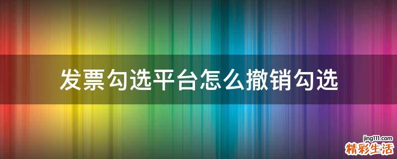 发票勾选平台怎么撤销勾选