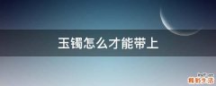 玉镯怎么才能带上