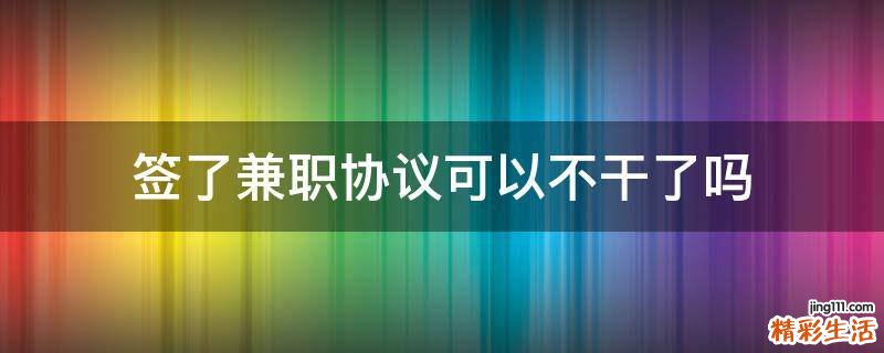 签了兼职协议可以不干了吗