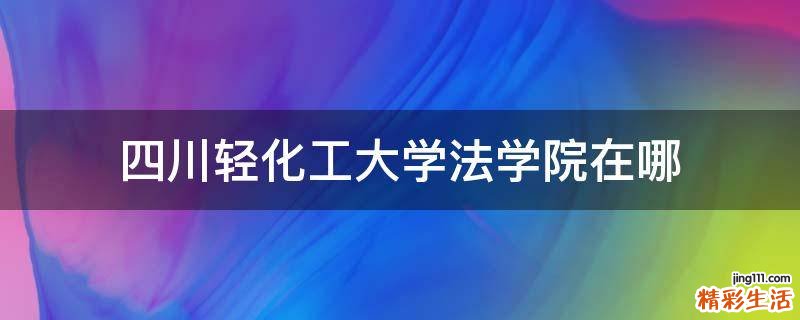 四川轻化工大学法学院在哪
